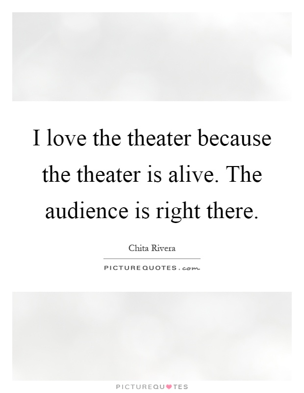 I love the theater because the theater is alive. The audience is right there Picture Quote #1