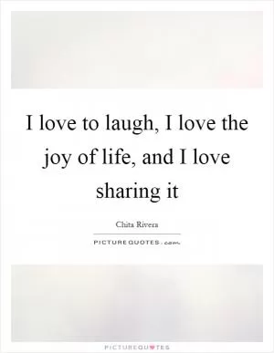 I love to laugh, I love the joy of life, and I love sharing it Picture Quote #1