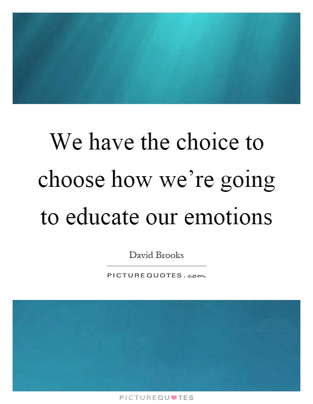 We have the choice to choose how we're going to educate our emotions Picture Quote #1