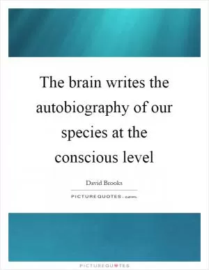 The brain writes the autobiography of our species at the conscious level Picture Quote #1