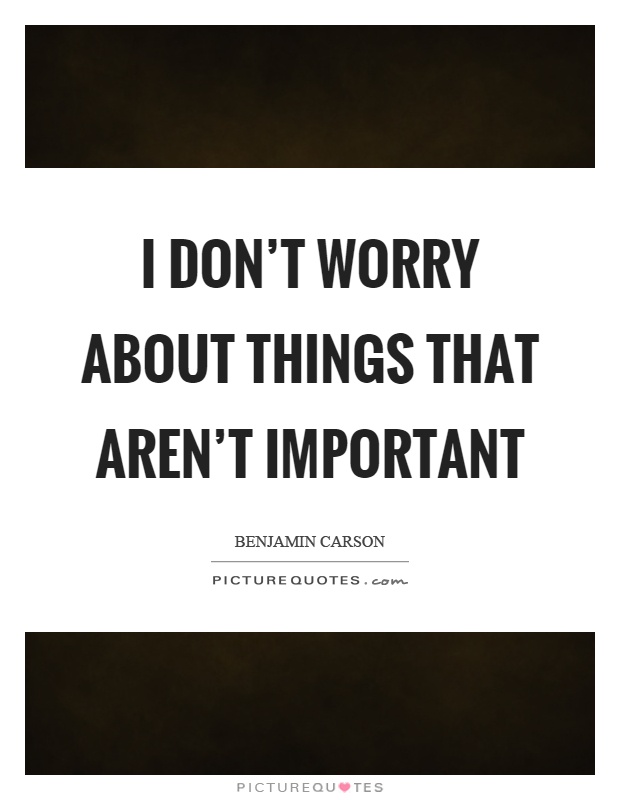 I don't worry about things that aren't important Picture Quote #1