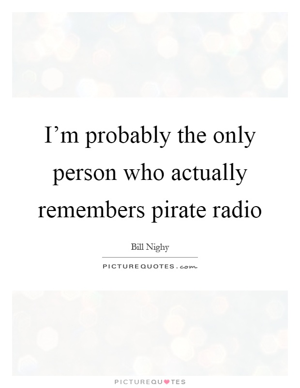 I'm probably the only person who actually remembers pirate radio Picture Quote #1
