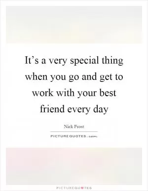 It’s a very special thing when you go and get to work with your best friend every day Picture Quote #1