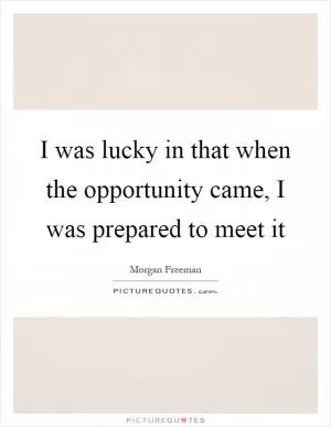 I was lucky in that when the opportunity came, I was prepared to meet it Picture Quote #1
