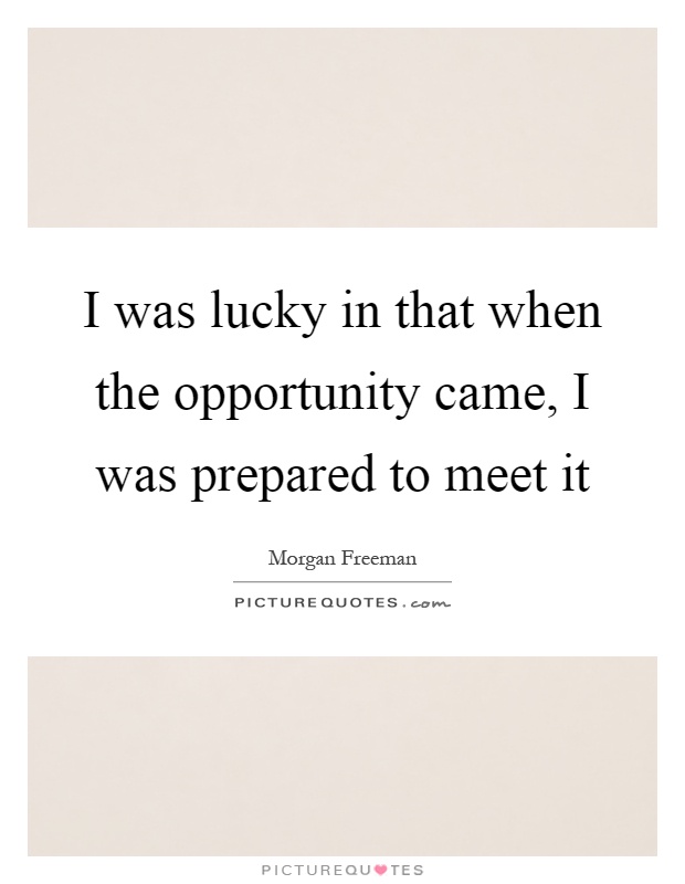 I was lucky in that when the opportunity came, I was prepared to meet it Picture Quote #1