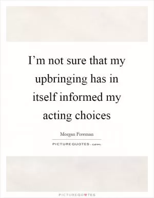 I’m not sure that my upbringing has in itself informed my acting choices Picture Quote #1