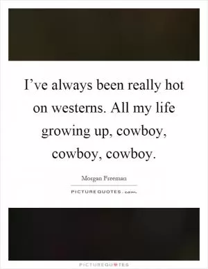 I’ve always been really hot on westerns. All my life growing up, cowboy, cowboy, cowboy Picture Quote #1
