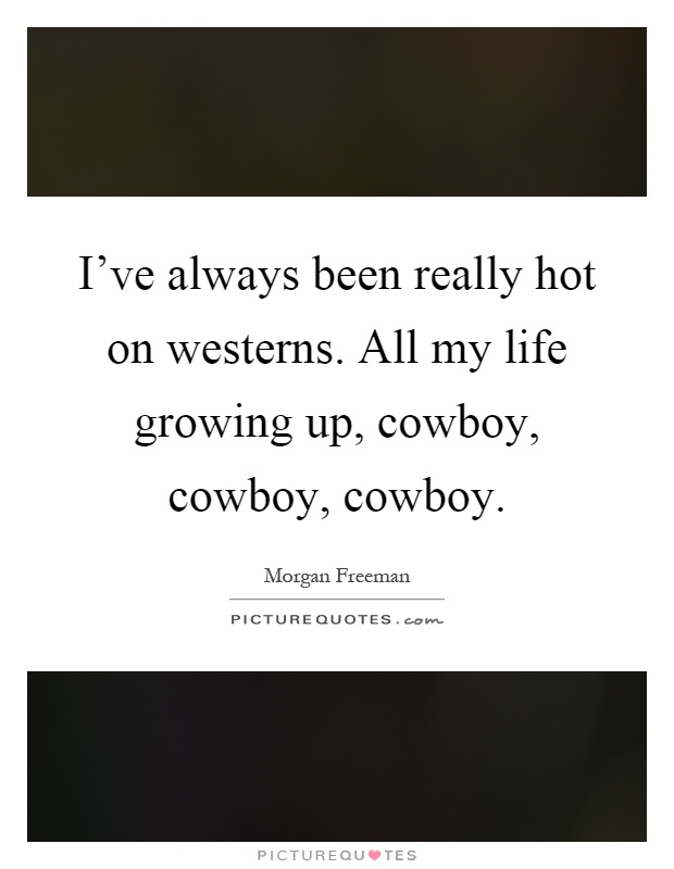 I've always been really hot on westerns. All my life growing up, cowboy, cowboy, cowboy Picture Quote #1