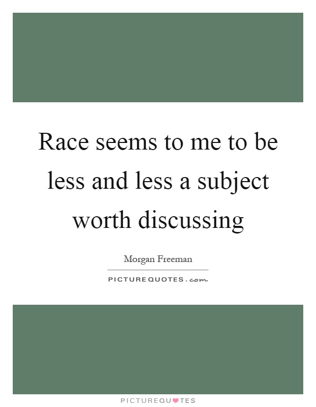 Race seems to me to be less and less a subject worth discussing Picture Quote #1
