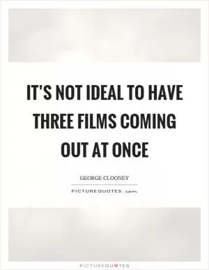 It’s not ideal to have three films coming out at once Picture Quote #1