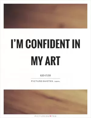 I’m confident in my art Picture Quote #1