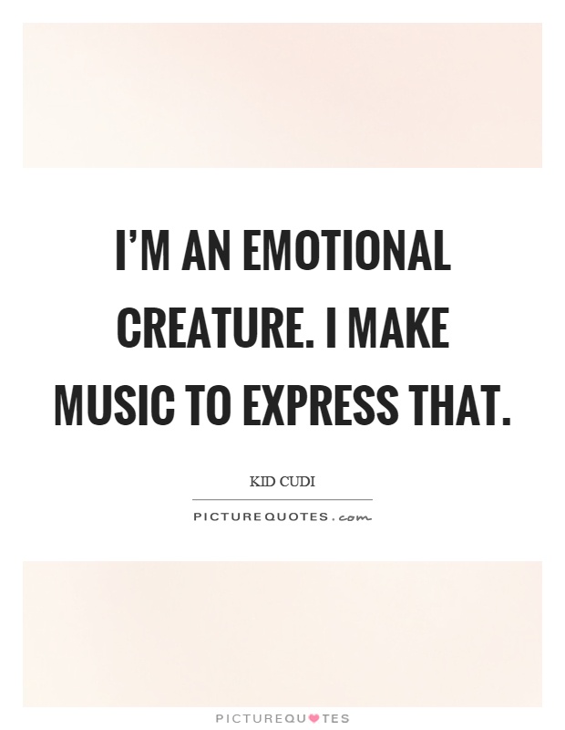 I'm an emotional creature. I make music to express that Picture Quote #1
