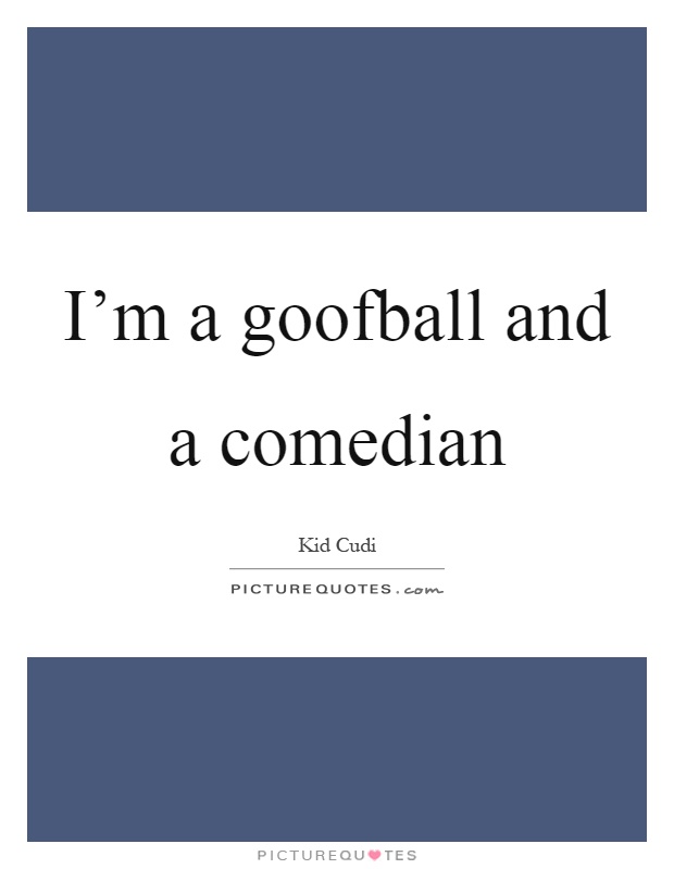 I'm a goofball and a comedian Picture Quote #1