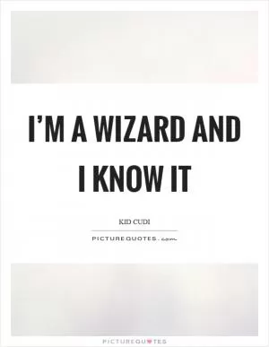 I’m a wizard and I know it Picture Quote #1