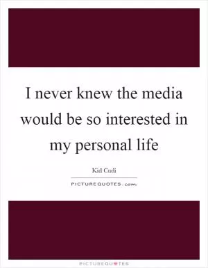 I never knew the media would be so interested in my personal life Picture Quote #1
