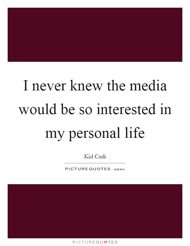 I never knew the media would be so interested in my personal life Picture Quote #1