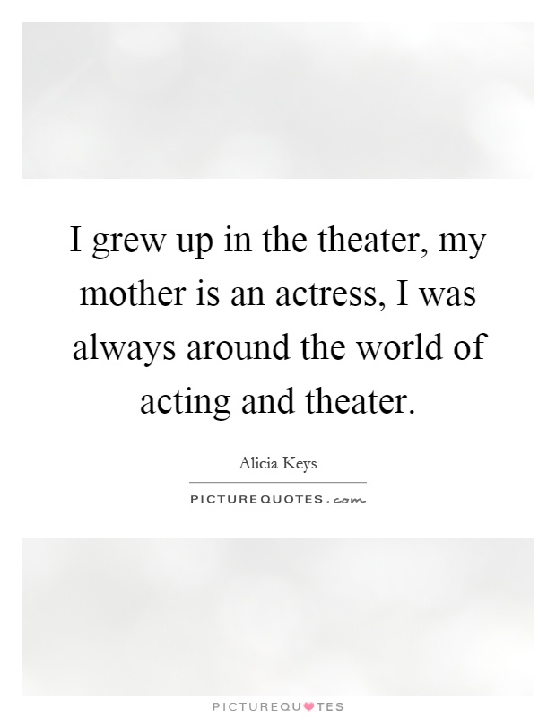 I grew up in the theater, my mother is an actress, I was always around the world of acting and theater Picture Quote #1