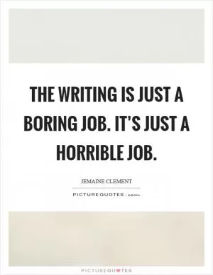 The writing is just a boring job. It’s just a horrible job Picture Quote #1