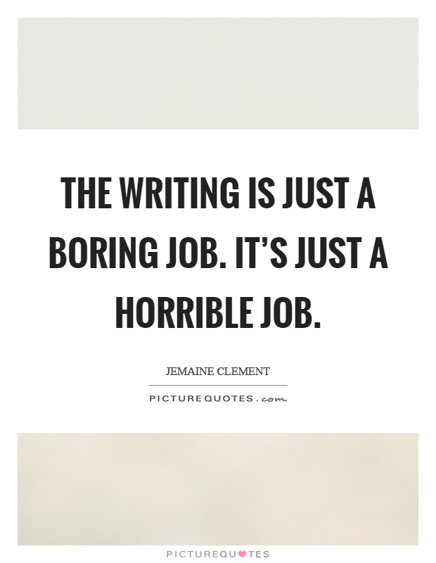 The writing is just a boring job. It's just a horrible job Picture Quote #1