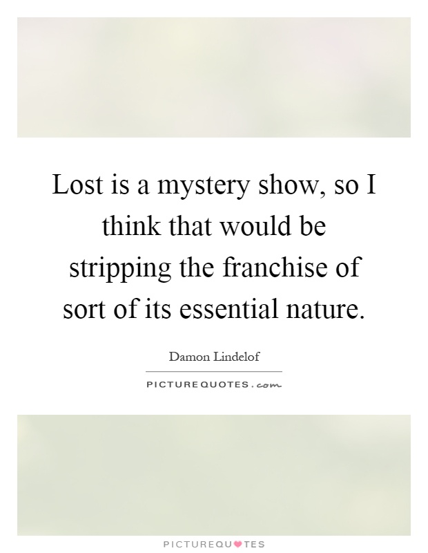Lost is a mystery show, so I think that would be stripping the franchise of sort of its essential nature Picture Quote #1