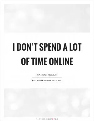 I don’t spend a lot of time online Picture Quote #1
