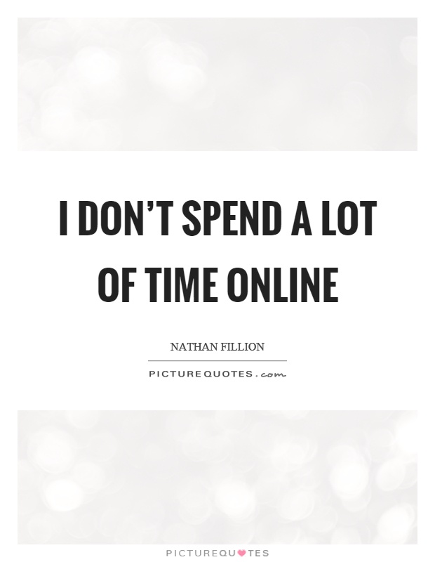 I don't spend a lot of time online Picture Quote #1