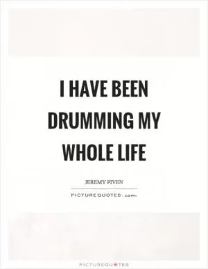 I have been drumming my whole life Picture Quote #1