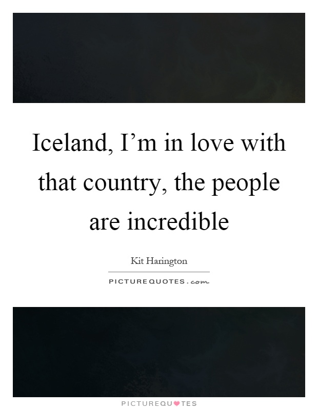 Iceland, I'm in love with that country, the people are incredible Picture Quote #1