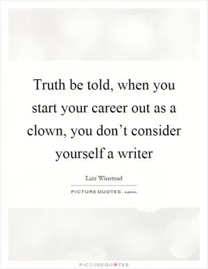 Truth be told, when you start your career out as a clown, you don’t consider yourself a writer Picture Quote #1