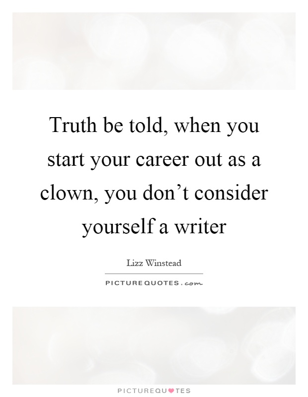 Truth be told, when you start your career out as a clown, you don't consider yourself a writer Picture Quote #1