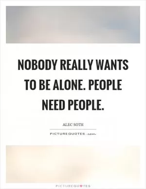 Nobody really wants to be alone. People need people Picture Quote #1