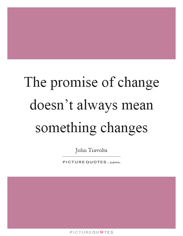 The promise of change doesn't always mean something changes Picture Quote #1