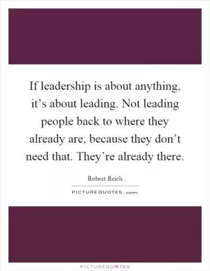 If leadership is about anything, it’s about leading. Not leading people back to where they already are, because they don’t need that. They’re already there Picture Quote #1