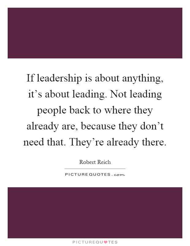 If leadership is about anything, it's about leading. Not leading people back to where they already are, because they don't need that. They're already there Picture Quote #1