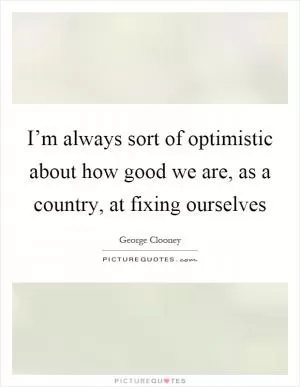 I’m always sort of optimistic about how good we are, as a country, at fixing ourselves Picture Quote #1