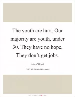 The youth are hurt. Our majority are youth, under 30. They have no hope. They don’t get jobs Picture Quote #1