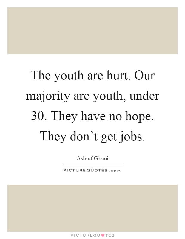 The youth are hurt. Our majority are youth, under 30. They have no hope. They don't get jobs Picture Quote #1