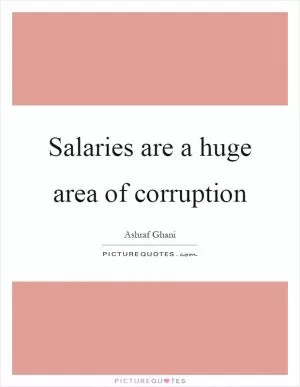 Salaries are a huge area of corruption Picture Quote #1
