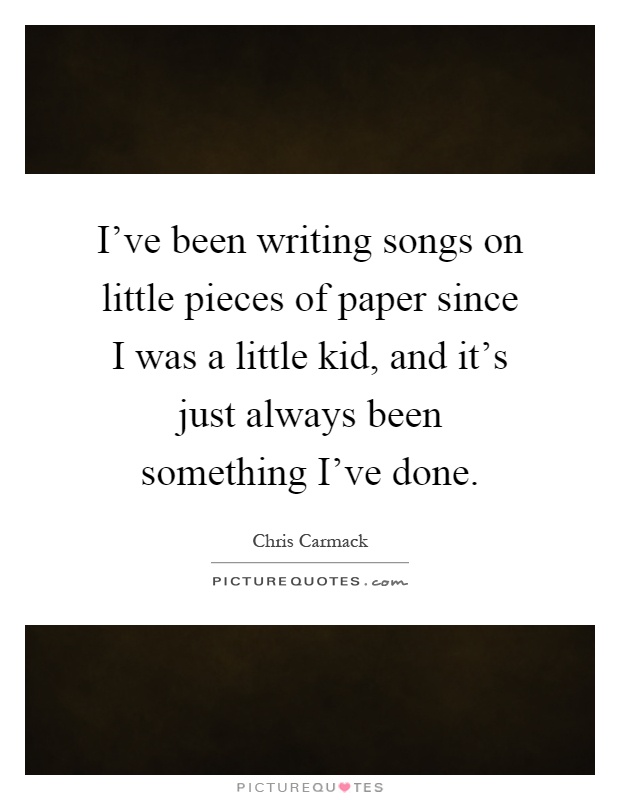 I've been writing songs on little pieces of paper since I was a little kid, and it's just always been something I've done Picture Quote #1