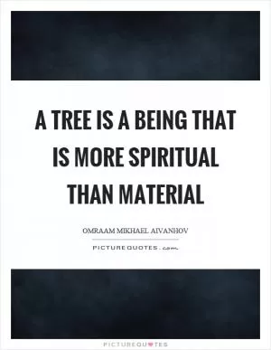 A tree is a being that is more spiritual than material Picture Quote #1