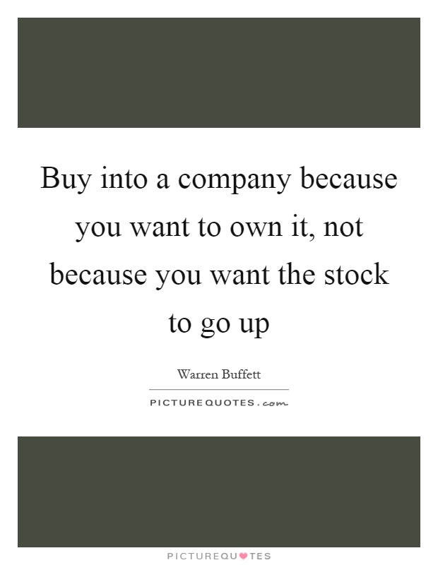 Buy into a company because you want to own it, not because you want the stock to go up Picture Quote #1
