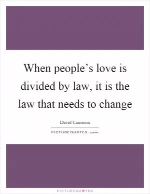 When people’s love is divided by law, it is the law that needs to change Picture Quote #1