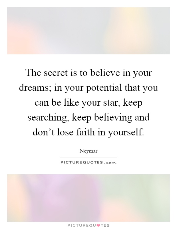 The secret is to believe in your dreams; in your potential that you can be like your star, keep searching, keep believing and don't lose faith in yourself Picture Quote #1