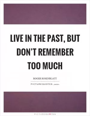 Live in the past, but don’t remember too much Picture Quote #1