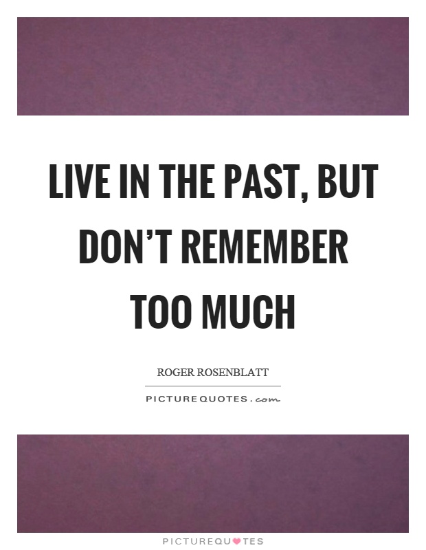 Live in the past, but don't remember too much Picture Quote #1