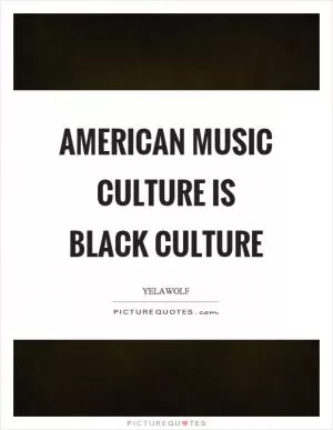American music culture is black culture Picture Quote #1
