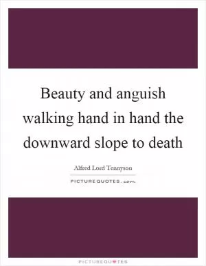 Beauty and anguish walking hand in hand the downward slope to death Picture Quote #1