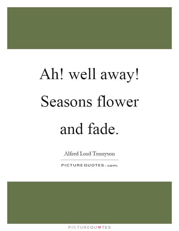 Ah! well away! Seasons flower and fade Picture Quote #1