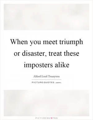 When you meet triumph or disaster, treat these imposters alike Picture Quote #1