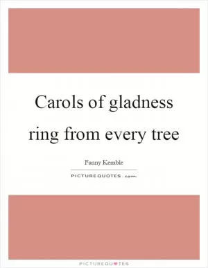 Carols of gladness ring from every tree Picture Quote #1